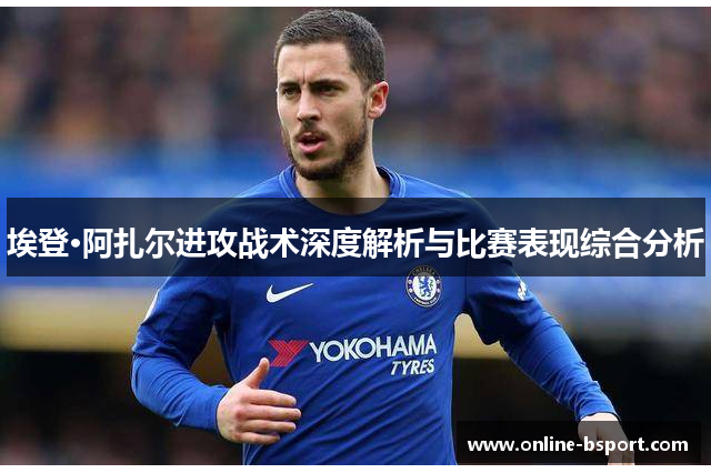 埃登·阿扎尔进攻战术深度解析与比赛表现综合分析