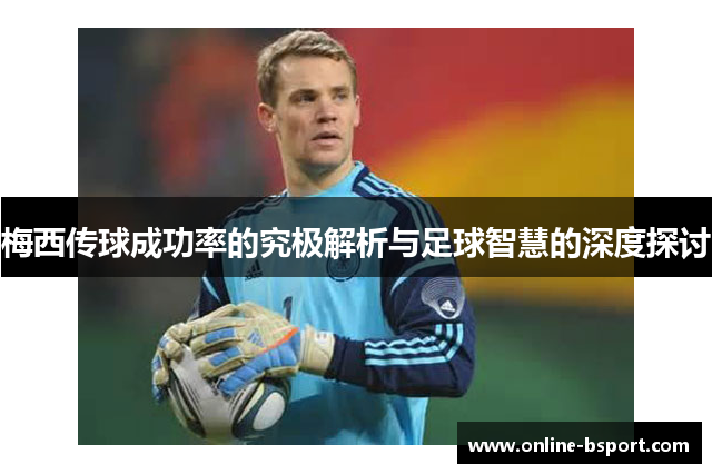梅西传球成功率的究极解析与足球智慧的深度探讨