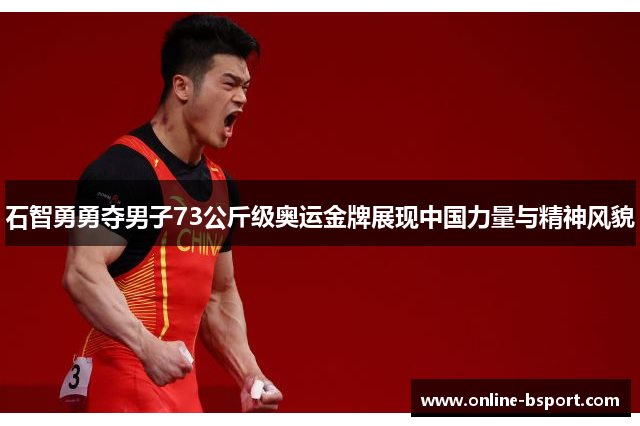 石智勇勇夺男子73公斤级奥运金牌展现中国力量与精神风貌