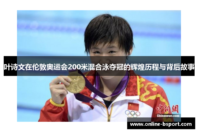 叶诗文在伦敦奥运会200米混合泳夺冠的辉煌历程与背后故事