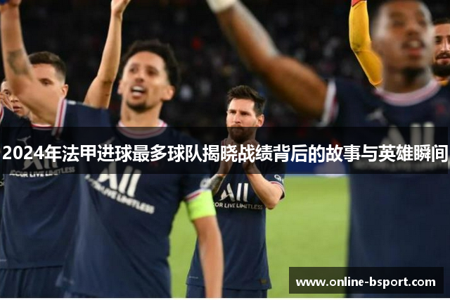 2024年法甲进球最多球队揭晓战绩背后的故事与英雄瞬间
