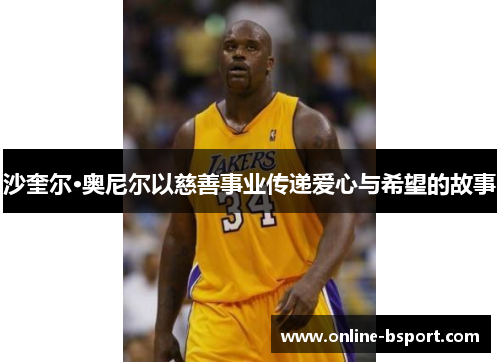 沙奎尔·奥尼尔以慈善事业传递爱心与希望的故事