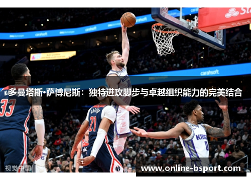多曼塔斯·萨博尼斯：独特进攻脚步与卓越组织能力的完美结合