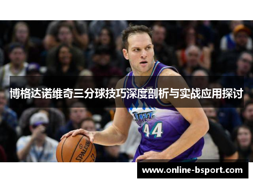 博格达诺维奇三分球技巧深度剖析与实战应用探讨