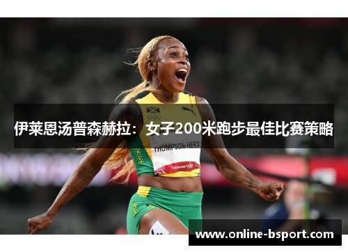 伊莱恩汤普森赫拉：女子200米跑步最佳比赛策略
