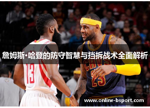 詹姆斯·哈登的防守智慧与挡拆战术全面解析
