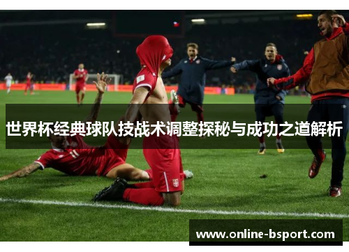 世界杯经典球队技战术调整探秘与成功之道解析