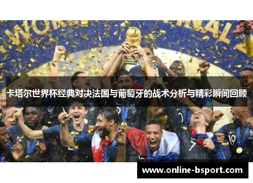 卡塔尔世界杯经典对决法国与葡萄牙的战术分析与精彩瞬间回顾