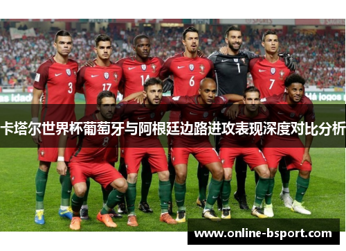卡塔尔世界杯葡萄牙与阿根廷边路进攻表现深度对比分析