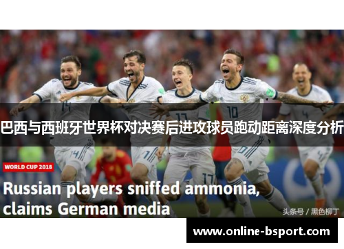 巴西与西班牙世界杯对决赛后进攻球员跑动距离深度分析