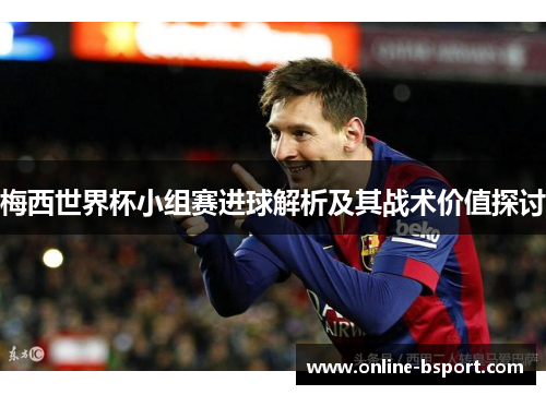 梅西世界杯小组赛进球解析及其战术价值探讨
