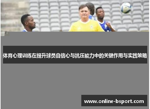 体育心理训练在提升球员自信心与抗压能力中的关键作用与实践策略