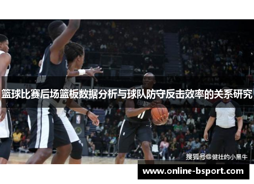 篮球比赛后场篮板数据分析与球队防守反击效率的关系研究