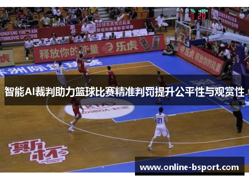 智能AI裁判助力篮球比赛精准判罚提升公平性与观赏性