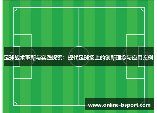 足球战术革新与实践探索：现代足球场上的创新理念与应用案例