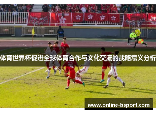体育世界杯促进全球体育合作与文化交流的战略意义分析