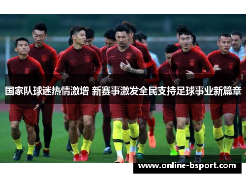 国家队球迷热情激增 新赛事激发全民支持足球事业新篇章