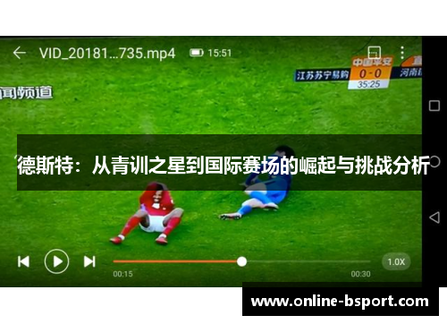 德斯特：从青训之星到国际赛场的崛起与挑战分析