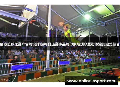 创意篮球比赛广告牌设计方案 打造赛事品牌形象与观众互动体验的完美融合