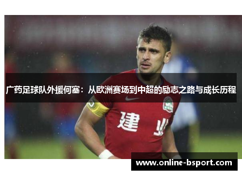 广药足球队外援何塞：从欧洲赛场到中超的励志之路与成长历程