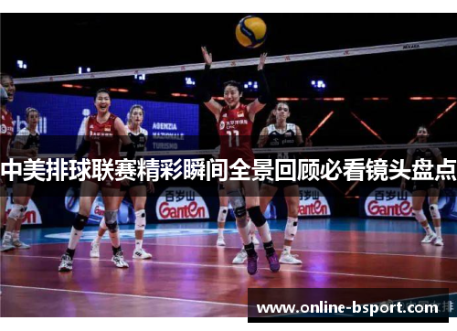 中美排球联赛精彩瞬间全景回顾必看镜头盘点