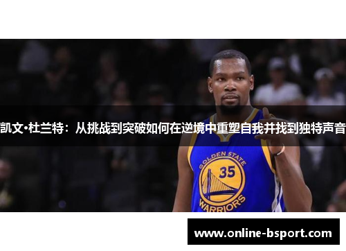 凯文·杜兰特：从挑战到突破如何在逆境中重塑自我并找到独特声音