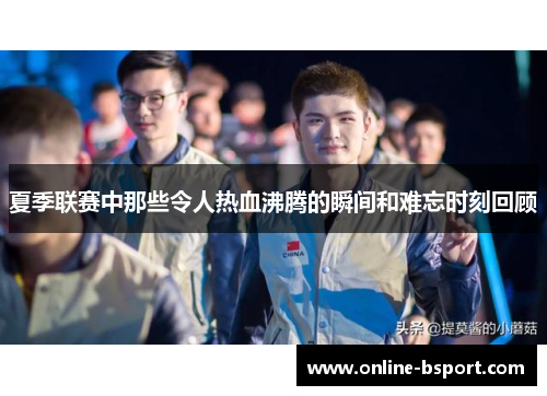 夏季联赛中那些令人热血沸腾的瞬间和难忘时刻回顾