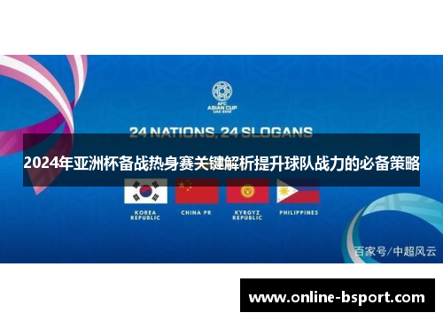 2024年亚洲杯备战热身赛关键解析提升球队战力的必备策略