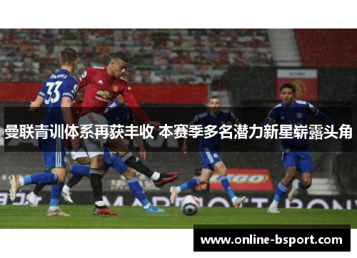 曼联青训体系再获丰收 本赛季多名潜力新星崭露头角