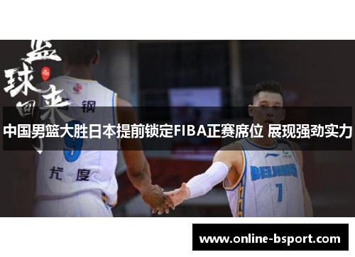 中国男篮大胜日本提前锁定FIBA正赛席位 展现强劲实力