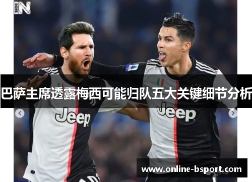 巴萨主席透露梅西可能归队五大关键细节分析