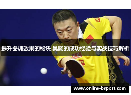 提升冬训效果的秘诀 吴曦的成功经验与实战技巧解析
