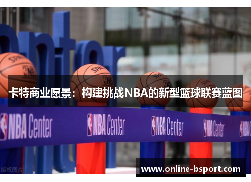 卡特商业愿景：构建挑战NBA的新型篮球联赛蓝图