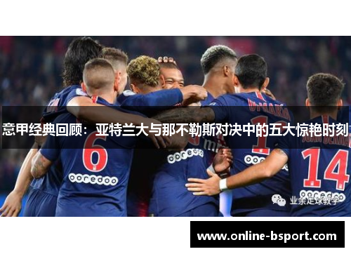 意甲经典回顾：亚特兰大与那不勒斯对决中的五大惊艳时刻