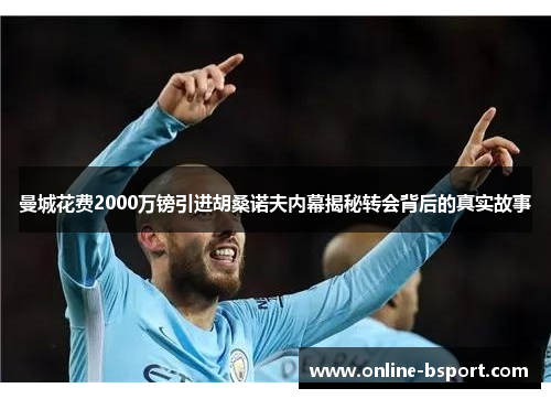 曼城花费2000万镑引进胡桑诺夫内幕揭秘转会背后的真实故事