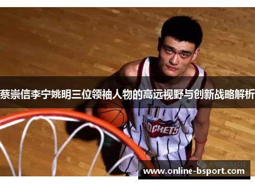 蔡崇信李宁姚明三位领袖人物的高远视野与创新战略解析