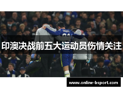 印澳决战前五大运动员伤情关注