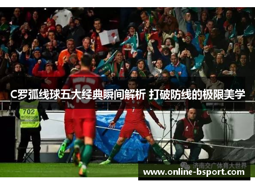 C罗弧线球五大经典瞬间解析 打破防线的极限美学
